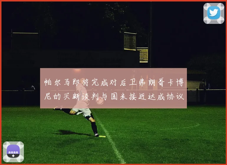 帕尔马即将完成对后卫弗朗哥卡博尼的买断谈判与国米接近达成协议
