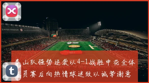 泰山队强势逆袭以4-1战胜申花全体球员赛后向热情球迷致以诚挚谢意