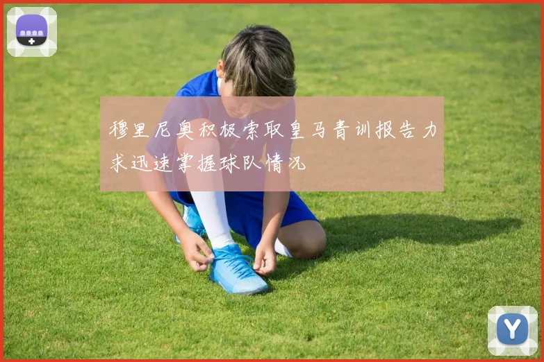 穆里尼奥积极索取皇马青训报告力求迅速掌握球队情况