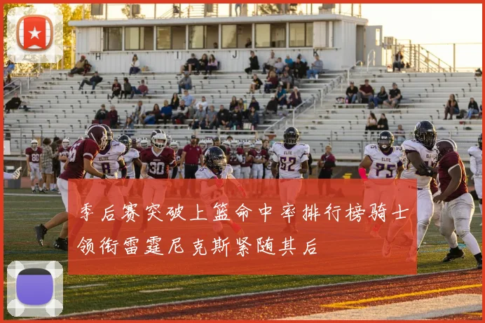 季后赛突破上篮命中率排行榜骑士领衔雷霆尼克斯紧随其后