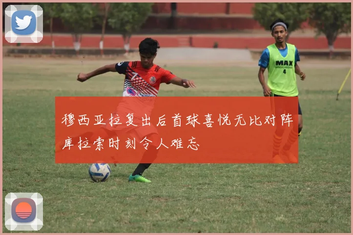 穆西亚拉复出后首球喜悦无比对阵库拉索时刻令人难忘