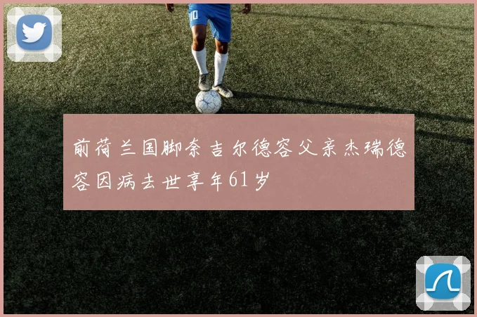 前荷兰国脚奈吉尔德容父亲杰瑞德容因病去世享年61岁