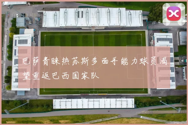 巴萨青睐热苏斯多面手能力球员渴望重返巴西国家队